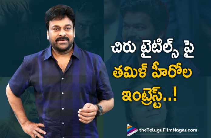 Tamil Heroes Showing Interest on Chiranjeevi Movie Titles,Telugu Filmnagar,Latest Telugu Movies News,Telugu Film News 2020,Tollywood Movie Updates,Tamil Heroes Latest News,Tamil Heroes Showing Interest on Megastar Chiranjeevi Movie Titles