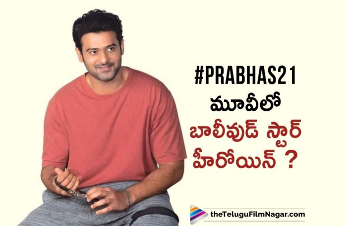 This Bollywood Star Heroine To Play The Lead In Prabhas 21
