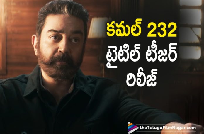 Kamal 232 Movie Title Teaser Is All Set To Be Unveiled Today On The Occasion Of Kamal Hassan Birthday