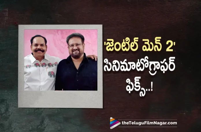 Gentleman 2 Cinematographer Announced,Telugu Filmnagar,Latest Telugu Movies News,Telugu Film News 2022,Tollywood Movie Updates,Tollywood Latest News, Gentleman 2,Gentleman 2 Movie,Gentleman 2 Tleugu Movie,Gentleman 2 Movie Updates,Gentleman 2 latest Movie Updates,Gentleman 2 New Movie Updates, Gentleman 2 Movie,Gentleman 2 Announced Cinematographer,Gentleman 2 Cinematographer Fixed,Gentleman 2 Cinematographer Confirmed
