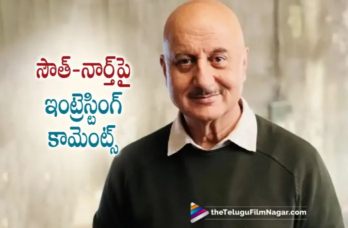 Anupam Kher Interesting comments About South And North Movies,Telugu Filmnagar,Telugu Film News 2022,Tollywood Latest,Tollywood Movie Updates,Latest Telugu Movies News,Anupam Kher, Bollywood Actor Anupam Kher,Bollywood Senior Actor Anupam Kher, Anupam Kher About South And North Movies, Anupam Kher Interesting Comments aboout South and North Movies, Anupam Kher latest Movie Updates, Anupam Kher New Movie Updates, Anupam Kher Comments on South and North Movies