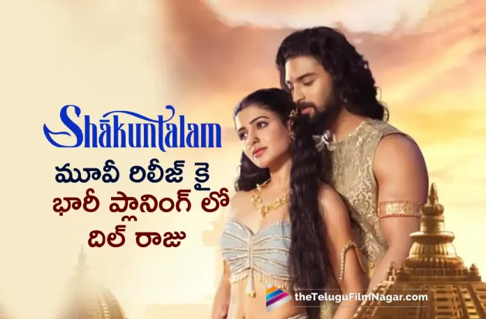 Dil Raju Making Big Plan For Shaakuntalam Movie Release,Telugu Filmnagar,Tollywood Latest,Tollywood Movie Updates,Tollywood Upcoming Movies,Telugu Film News 2022,Shaakuntalam,Shaakuntalam Movie,Shaakuntalam Telugu Movie,Shaakuntalam Latest Movie,Shaakuntalam Movie Release Updates,Shaakuntalam Telugu Movie Latest Updates,Dil Raju About Shaakuntalam Movie Release,Dil Raju Latest Updates on Shaakuntalam Movies,Samantha Ruth Prabhu,Samantha Upcoming Movie Shaakuntalam,Samantha Shaakuntalam Movie Release Updates,Samantha Upcoming Movies,Samantha Latest Movie Updates