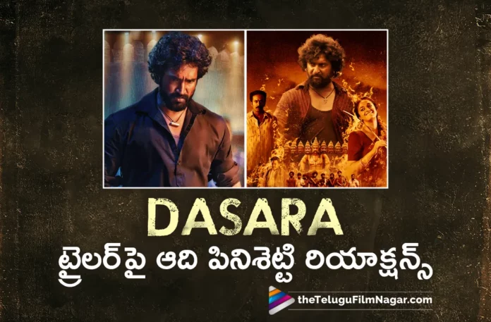 aadhi pinisetty interesting comments on dasara movie trailer