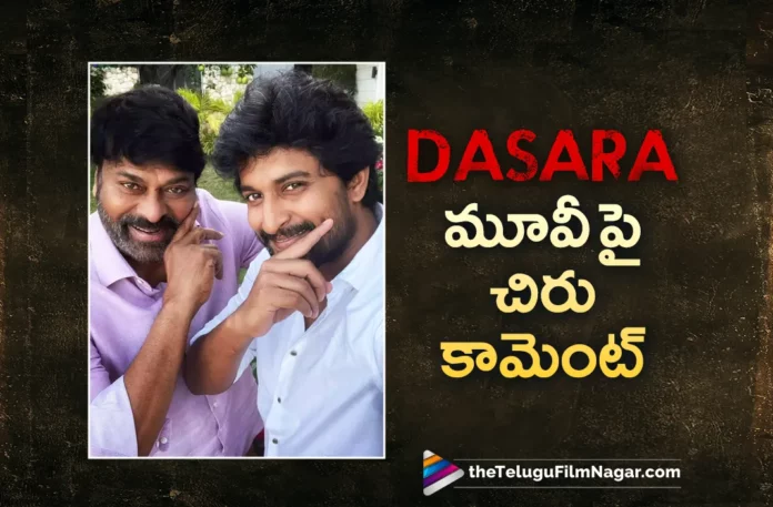 Megastar Chiranjeevi Is All Praises for Dasara Movie Megastar Chiranjeevi Is All Praises for Dasara Movie