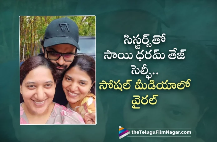 Supreme Hero Sai Dharam Tej Selfie With Sisters Viral On Social Media