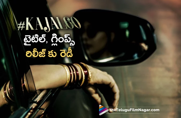kajal 60th movie title and glimpse release date fixed kajal 60th movie title and glimpse release date fixed