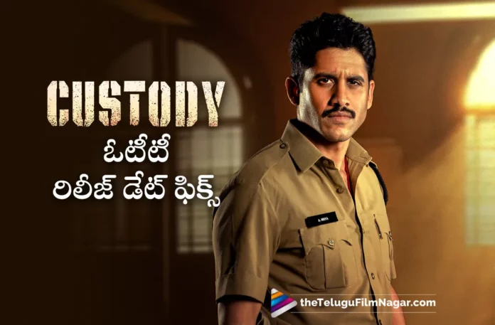 naga chaitanya custody movie ott release date fixed