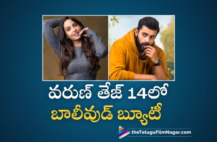 Nora Fatehi will play the key role in Varun Tej 14