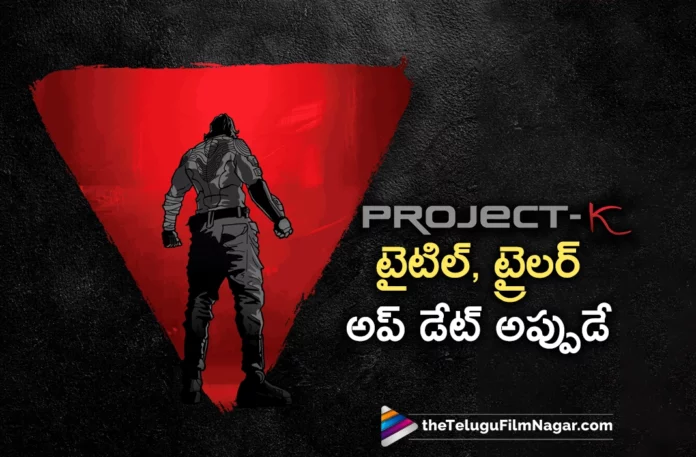 prabhas project k movie title and trailer release date update