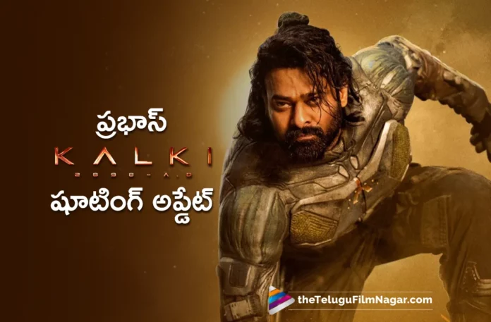 kalki 2898 ad shooting update kalki 2898 ad shooting update