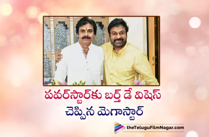 Megastar Chiranjeevi Extends Birthday Wishes To Power Star Pawan Kalyan
