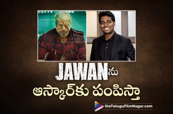 i want to take jawan movie to the oscars say director atlee