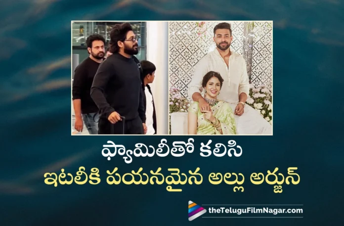 Varun Tej-Lavanya Tripathi Wedding Allu Arjun Left For Italy with His Family