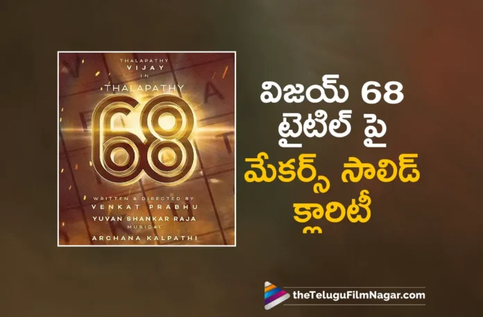 makers clarity about thalapathy 68 title