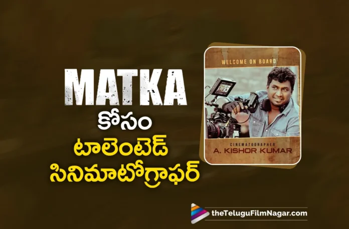 talented cinematographer kishor kumar on board for Varun Tej Matka movie