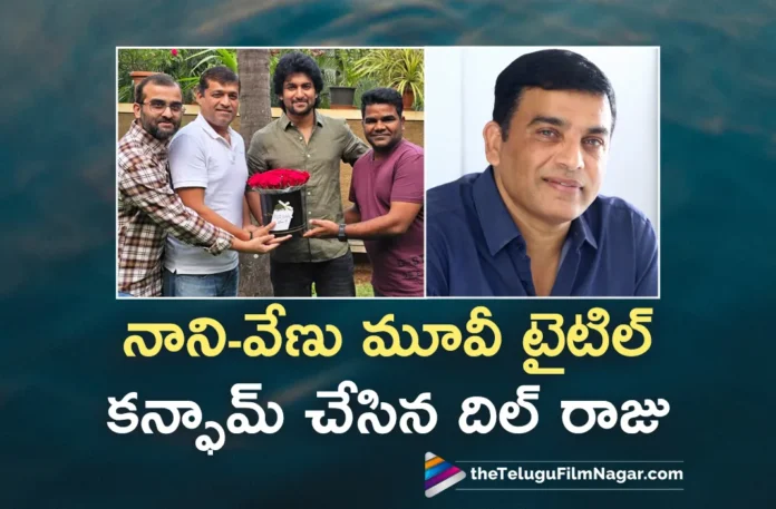 dil raju clarity on nani and venu movie title dil raju clarity on nani and venu movie title