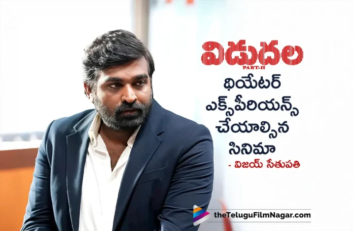 Vijay Sethupathi Calls Vidudala-2 a Must-Watch Theatrical Experience Movie