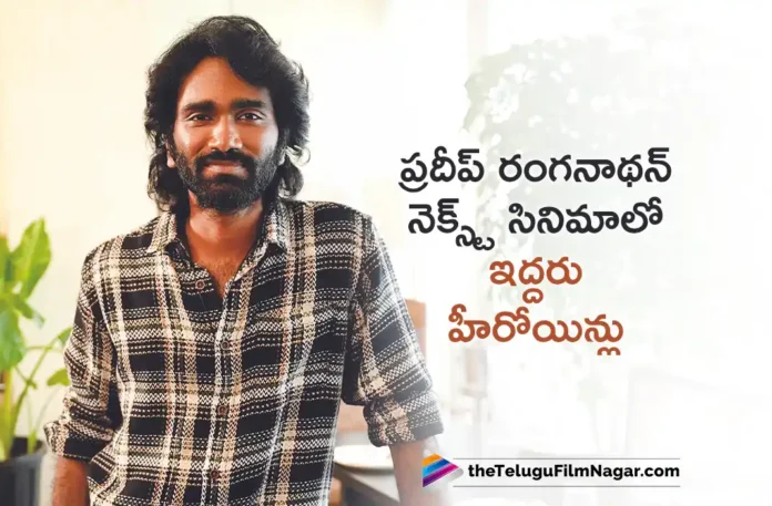 Two heroines are on board for Pradeep Ranganathan's next movie