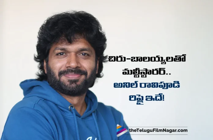Anil Ravipudi's Reply on Multistarrer With Megastar Chiranjeevi and Nandamuri Balakrishna