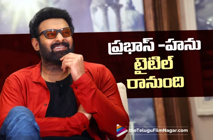 Prabhas and Hanu Raghavapudi Film Title on the Way