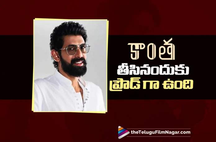 Rana Daggubati Says He’s Proud of Making Kaantha