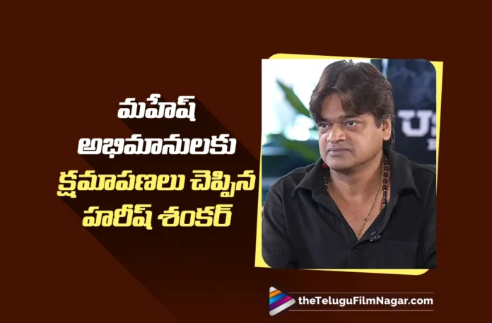 Harish Shankar Apologizes After Upsetting Mahesh Fans