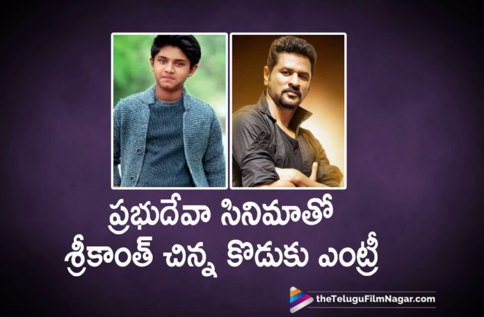 Srikanth Younger Son to Make Entry in Tollywood,Latest Telugu Movies News,Telugu Film News 2019, Telugu Filmnagar, Tollywood Cinema Updates,Srikanth Younger Son Tollywood Entry in Prabhu deva Movie,Srikanth Younger Son,Prabhu Deva New Movie Updates